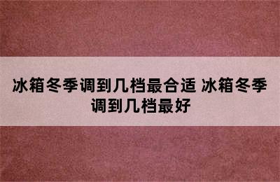 冰箱冬季调到几档最合适 冰箱冬季调到几档最好